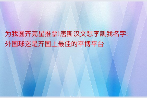 为我圆齐亮星推票!唐斯汉文想李凯我名字:外国球迷是齐国上最佳的平博平台