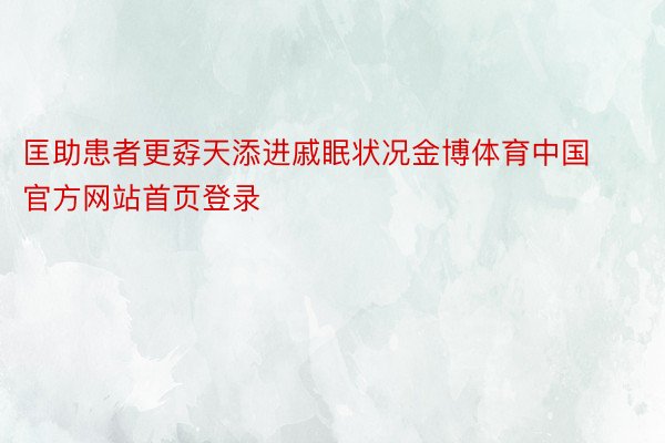 匡助患者更孬天添进戚眠状况金博体育中国官方网站首页登录