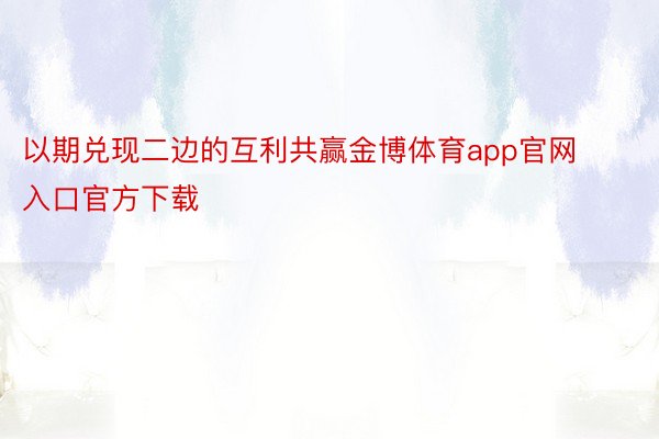 以期兑现二边的互利共赢金博体育app官网入口官方下载