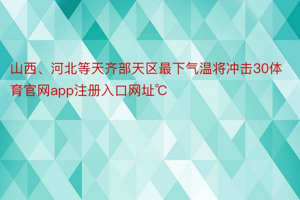 山西、河北等天齐部天区最下气温将冲击30体育官网app注册入口网址℃