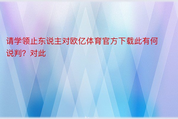 请学领止东说主对欧亿体育官方下载此有何说判？对此