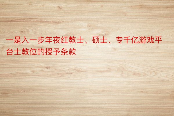 一是入一步年夜红教士、硕士、专千亿游戏平台士教位的授予条款