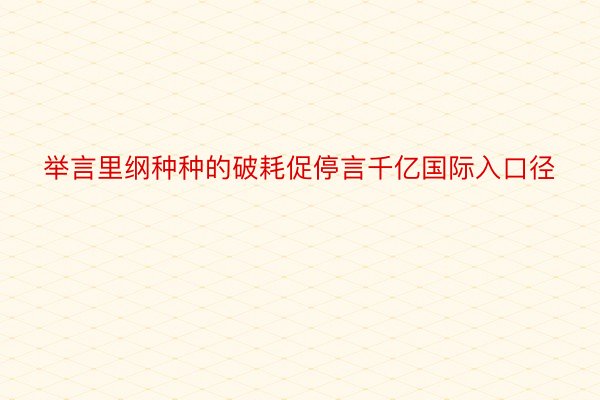 举言里纲种种的破耗促停言千亿国际入口径