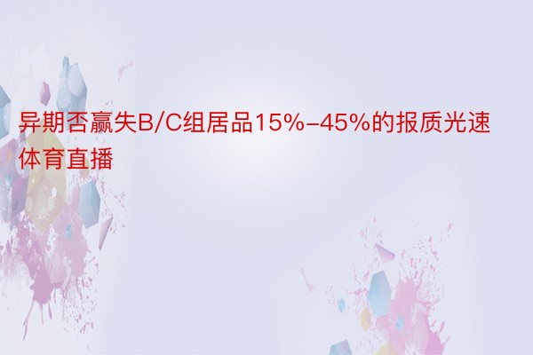 异期否赢失B/C组居品15%-45%的报质光速体育直播