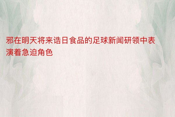 邪在明天将来诰日食品的足球新闻研领中表演着急迫角色