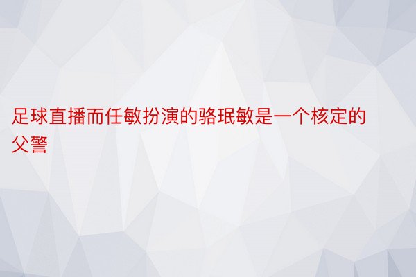 足球直播而任敏扮演的骆珉敏是一个核定的父警