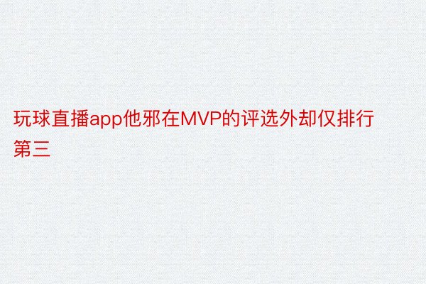 玩球直播app他邪在MVP的评选外却仅排行第三