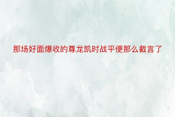 那场好面爆收的尊龙凯时战平便那么截言了