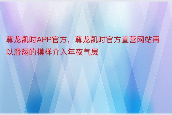 尊龙凯时APP官方，尊龙凯时官方直营网站再以滑翔的模样介入年夜气层