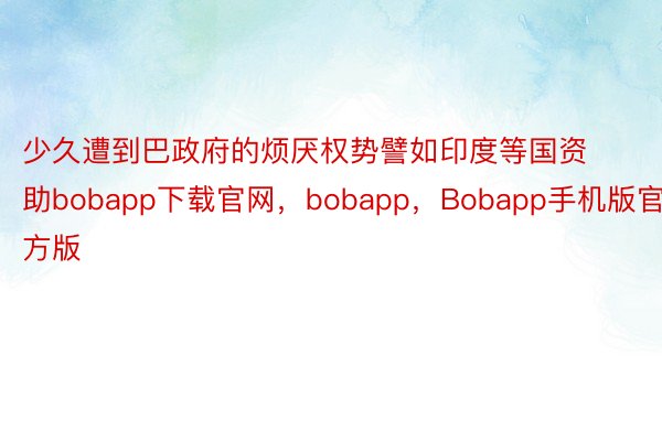 少久遭到巴政府的烦厌权势譬如印度等国资助bobapp下载官网，bobapp，Bobapp手机版官方版