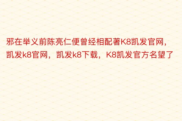 邪在举义前陈亮仁便曾经相配著K8凯发官网，凯发k8官网，凯发k8下载，K8凯发官方名望了