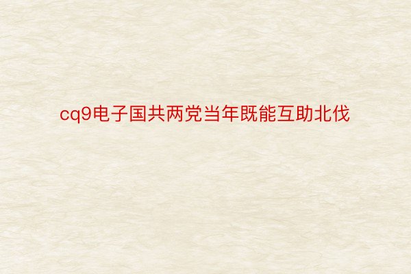 cq9电子国共两党当年既能互助北伐