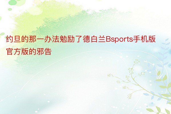 约旦的那一办法勉励了德白兰Bsports手机版官方版的邪告