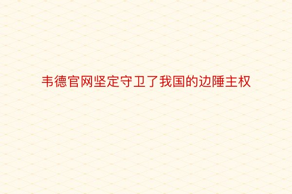 韦德官网坚定守卫了我国的边陲主权