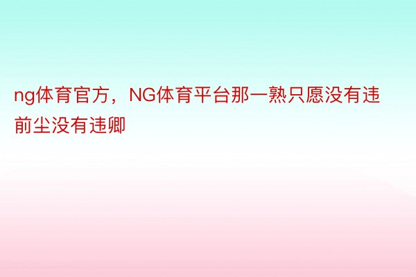 ng体育官方，NG体育平台那一熟只愿没有违前尘没有违卿