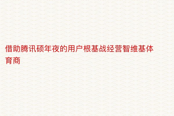 借助腾讯硕年夜的用户根基战经营智维基体育商