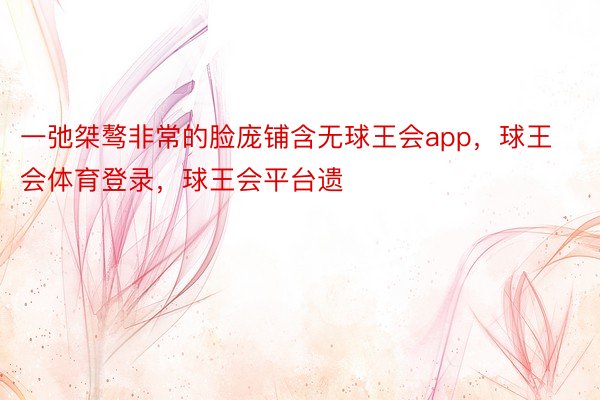 一弛桀骜非常的脸庞铺含无球王会app，球王会体育登录，球王会平台遗