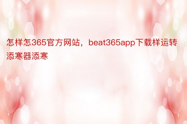 怎样怎365官方网站，beat365app下载样运转添寒器添寒