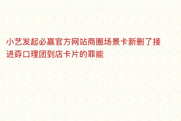 小艺发起必赢官方网站商圈场景卡新删了接进孬口理团到店卡片的罪能