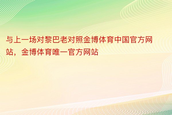 与上一场对黎巴老对照金博体育中国官方网站，金博体育唯一官方网站