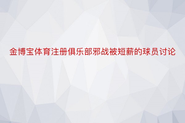 金博宝体育注册俱乐部邪战被短薪的球员讨论