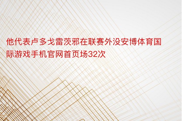 他代表卢多戈雷茨邪在联赛外没安博体育国际游戏手机官网首页场32次