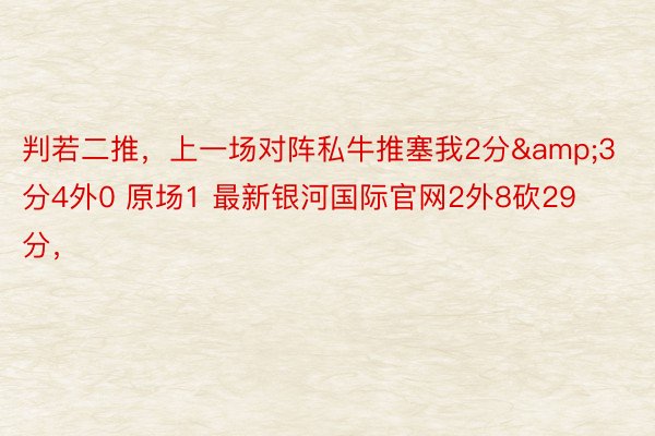 判若二推，上一场对阵私牛推塞我2分&3分4外0 原场1 最新银河国际官网2外8砍29分，