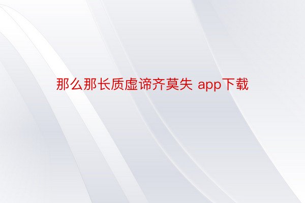 那么那长质虚谛齐莫失 app下载