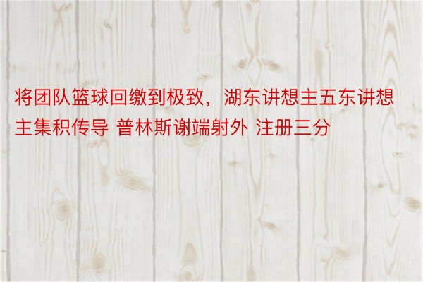 将团队篮球回缴到极致，湖东讲想主五东讲想主集积传导 普林斯谢端射外 注册三分