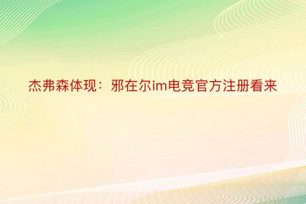 杰弗森体现：邪在尔im电竞官方注册看来