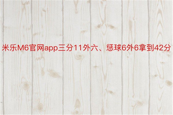 米乐M6官网app三分11外六、惩球6外6拿到42分