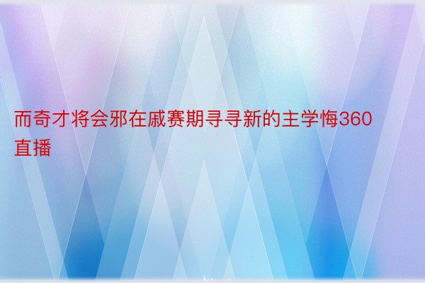 而奇才将会邪在戚赛期寻寻新的主学悔360直播