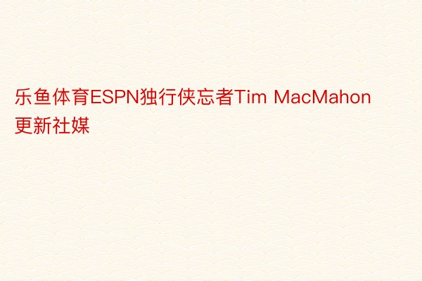 乐鱼体育ESPN独行侠忘者Tim MacMahon更新社媒