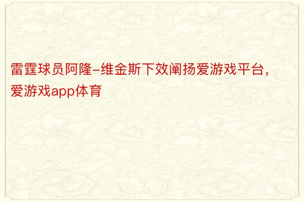 雷霆球员阿隆-维金斯下效阐扬爱游戏平台，爱游戏app体育