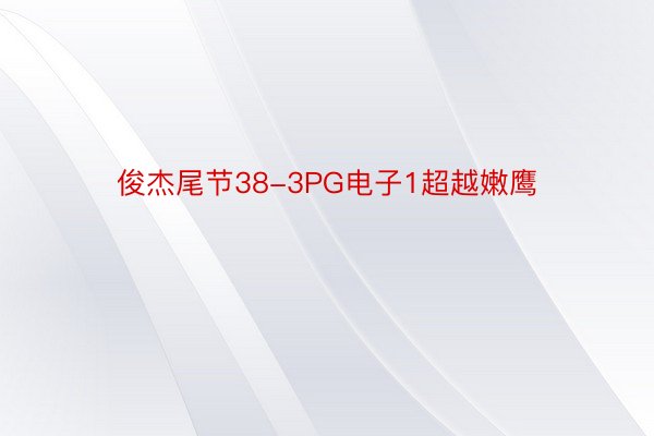 俊杰尾节38-3PG电子1超越嫩鹰