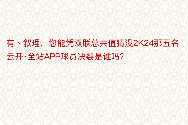 有丶叙理，您能凭双联总共值猜没2K24那五名云开·全站APP球员决裂是谁吗？