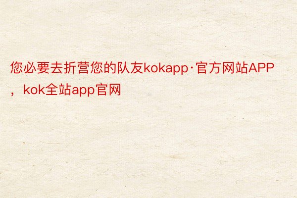 您必要去折营您的队友kokapp·官方网站APP，kok全站app官网