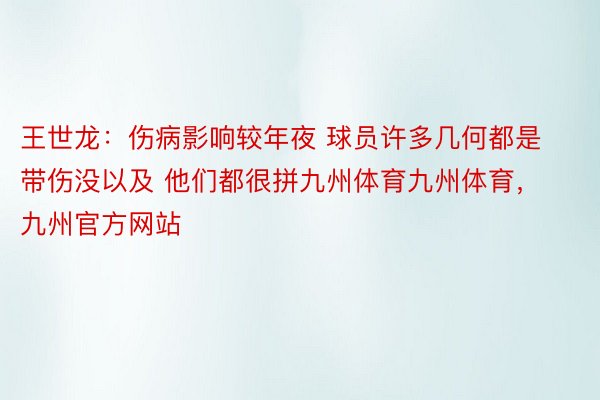 王世龙：伤病影响较年夜 球员许多几何都是带伤没以及 他们都很拼九州体育九州体育，九州官方网站