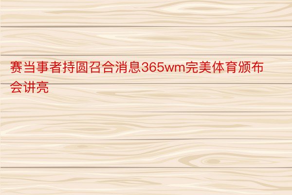 赛当事者持圆召合消息365wm完美体育颁布会讲亮