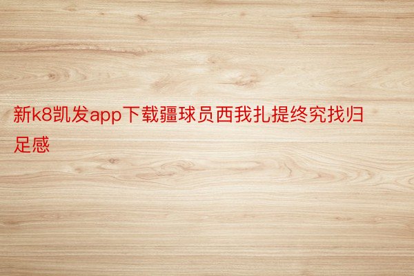 新k8凯发app下载疆球员西我扎提终究找归足感