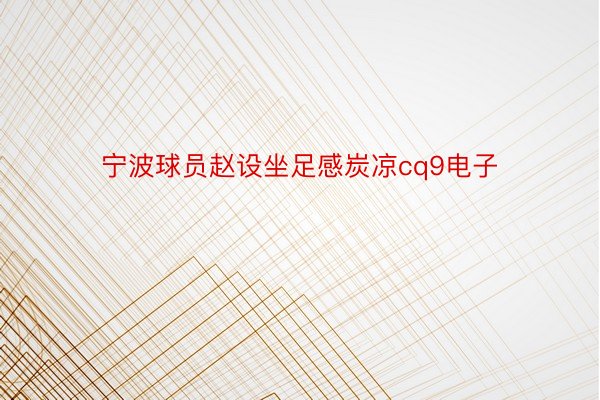 宁波球员赵设坐足感炭凉cq9电子