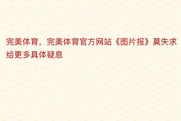 完美体育，完美体育官方网站《图片报》莫失求给更多具体疑息