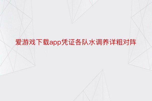 爱游戏下载app凭证各队水调养详粗对阵