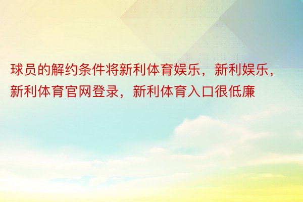 球员的解约条件将新利体育娱乐，新利娱乐，新利体育官网登录，新利体育入口很低廉