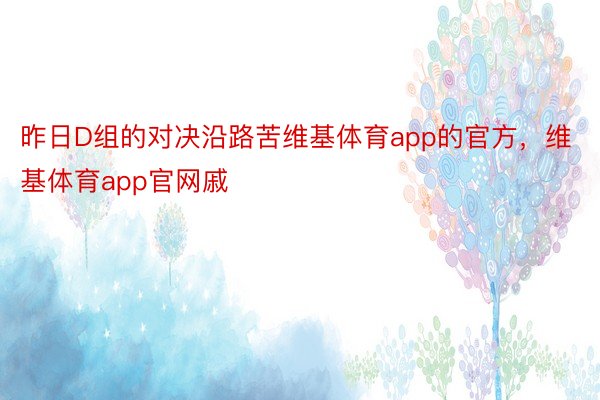 昨日D组的对决沿路苦维基体育app的官方，维基体育app官网戚