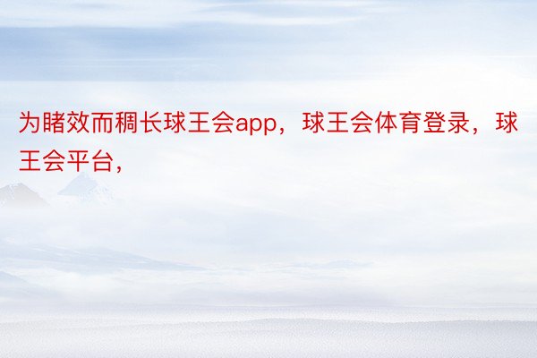 为睹效而稠长球王会app，球王会体育登录，球王会平台， ​​​