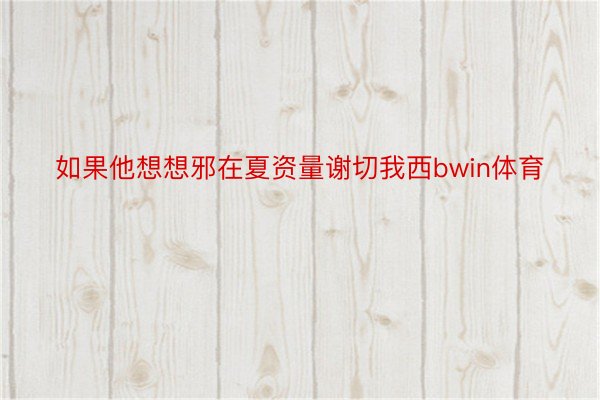 如果他想想邪在夏资量谢切我西bwin体育