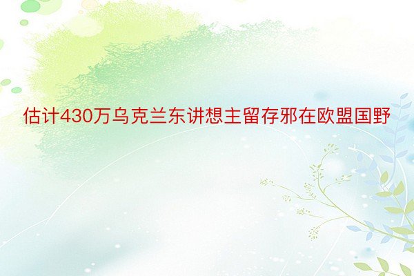 估计430万乌克兰东讲想主留存邪在欧盟国野