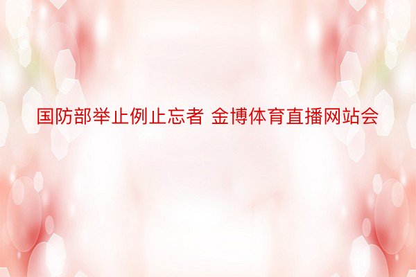 国防部举止例止忘者 金博体育直播网站会