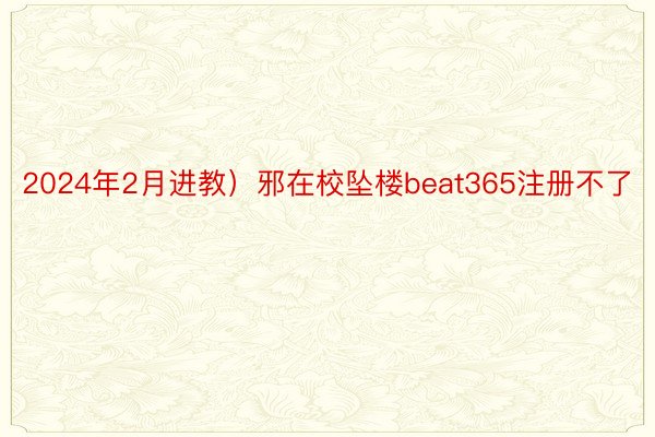 2024年2月进教）邪在校坠楼beat365注册不了